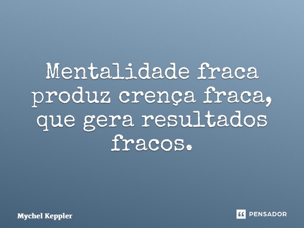 ⁠Mentalidade fraca produz crença fraca, que gera resultados fracos.... Frase de Mychel Keppler.