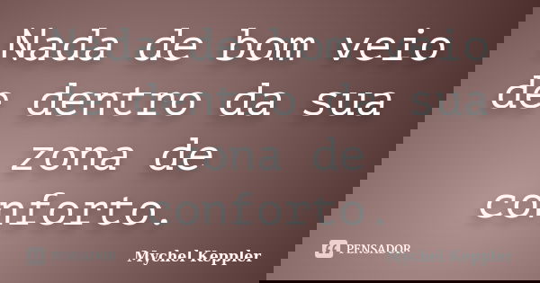 Nada de bom veio de dentro da sua zona de conforto.... Frase de Mychel Keppler.