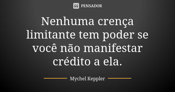 Nenhuma crença limitante tem poder se você não manifestar crédito a ela.... Frase de Mychel Keppler.