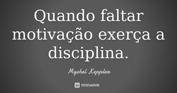 Quando faltar motivação exerça a disciplina.... Frase de Mychel Keppler.