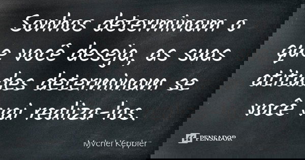 Sonhos determinam o que você deseja, as suas atitudes determinam se você vai realiza-los.... Frase de Mychel Keppler.