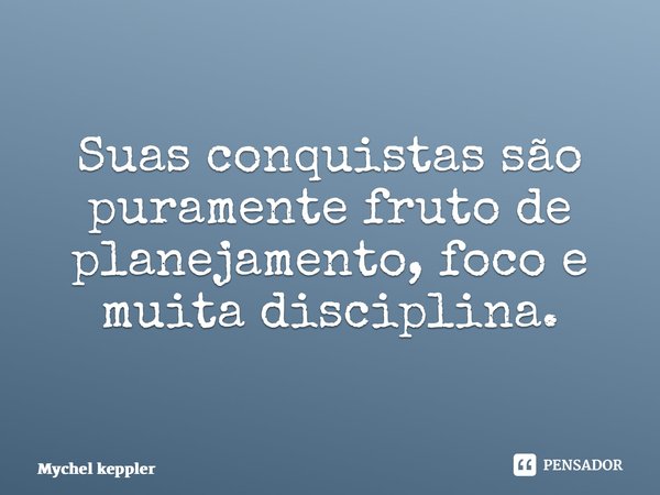 ⁠Suas conquistas são puramente fruto de planejamento, foco e muita disciplina.... Frase de Mychel Keppler.