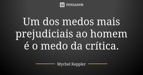 Um dos medos mais prejudiciais ao homem é o medo da crítica.... Frase de Mychel Keppler.