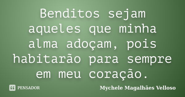 Benditos sejam aqueles que minha alma adoçam, pois habitarão para sempre em meu coração.... Frase de Mychele Magalhães Velloso.