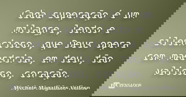 Cada superação é um milagre, lento e silencioso, que Deus opera com maestria, em teu, tão valioso, coração.... Frase de Mychele Magalhães Velloso.
