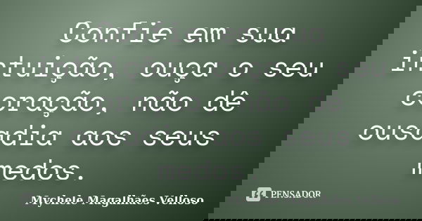Confie em sua intuição, ouça o seu coração, não dê ousadia aos seus medos.... Frase de Mychele Magalhães Velloso.