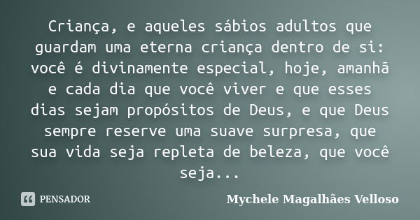 Criança, e aqueles sábios adultos que guardam uma eterna criança dentro de si: você é divinamente especial, hoje, amanhã e cada dia que você viver e que esses d... Frase de Mychele Magalhães Velloso.