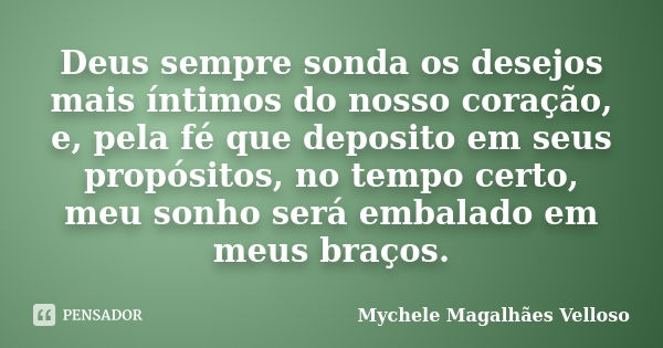 Deus sempre sonda os desejos mais íntimos do nosso coração, e, pela fé que deposito em seus propósitos, no tempo certo, meu sonho será embalado em meus braços.... Frase de Mychele Magalhães Velloso.