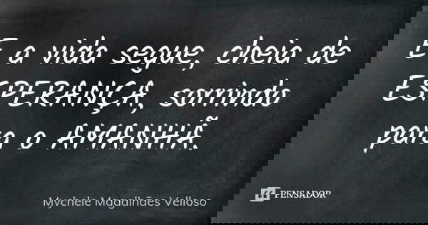 E a vida segue, cheia de ESPERANÇA, sorrindo para o AMANHÃ.... Frase de Mychele Magalhães Velloso.