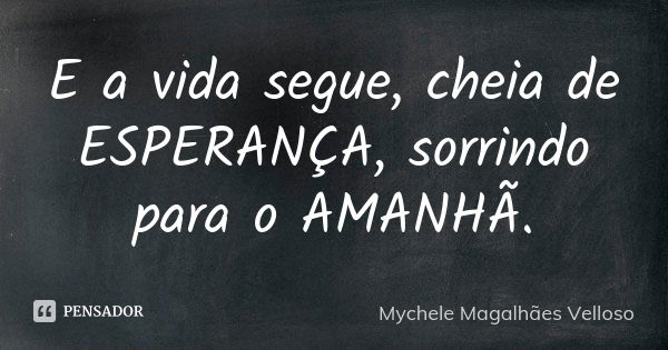 E a vida segue, cheia de ESPERANÇA, sorrindo para o AMANHÃ.... Frase de Mychele Magalhães Velloso.