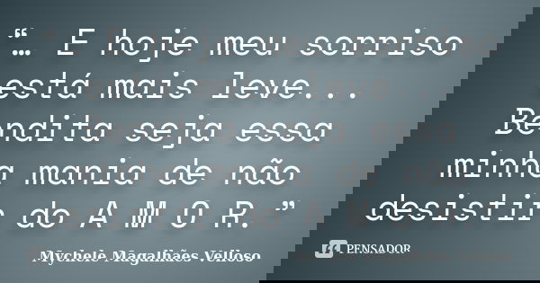 “… E hoje meu sorriso está mais leve... Bendita seja essa minha mania de não desistir do A M O R.”... Frase de Mychele Magalhães Velloso.