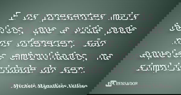 E os presentes mais belos, que a vida pode nos oferecer, são aqueles embrulhados, na simplicidade do ser.... Frase de Mychele Magalhães Velloso.