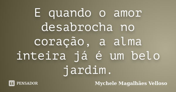 E quando o amor desabrocha no coração, a alma inteira já é um belo jardim.... Frase de Mychele Magalhães Velloso.