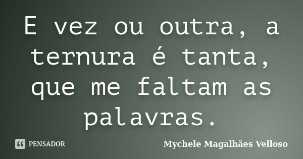 E vez ou outra, a ternura é tanta, que me faltam as palavras.... Frase de Mychele Magalhães Velloso.