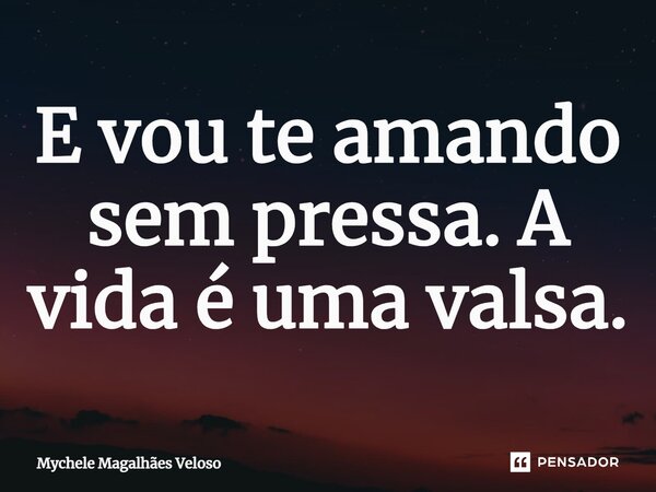 ⁠E vou te amando sem pressa. A vida é uma valsa.... Frase de Mychele Magalhães Veloso.