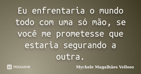 Eu enfrentaria o mundo todo com uma só mão, se você me prometesse que estaria segurando a outra.... Frase de Mychele Magalhães Velloso.