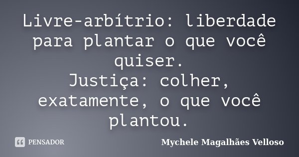 Livre-arbítrio: liberdade para plantar o que você quiser. Justiça: colher, exatamente, o que você plantou.... Frase de Mychele Magalhães Velloso.