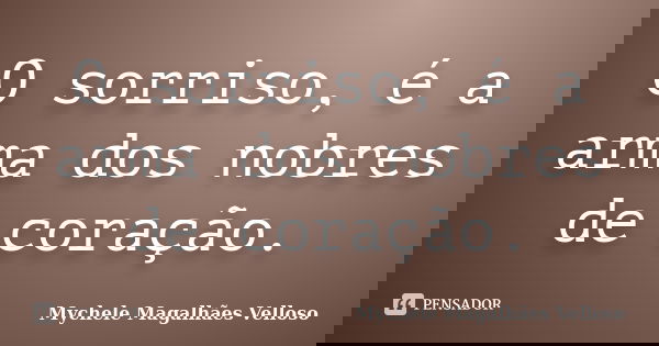 O sorriso, é a arma dos nobres de coração.... Frase de Mychele Magalhães Velloso.