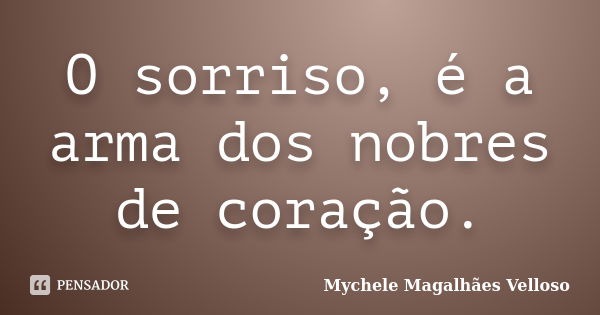 O sorriso, é a arma dos nobres de coração.... Frase de Mychele Magalhães Velloso.