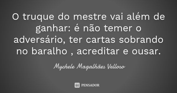 O truque do mestre vai além de ganhar: é não temer o adversário, ter cartas sobrando no baralho , acreditar e ousar.... Frase de Mychele Magalhães Velloso.