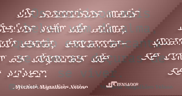 Os sorrisos mais belos vêm da alma, quando esta, encanta- se com as doçuras de se viver.... Frase de Mychele Magalhães Veloso.