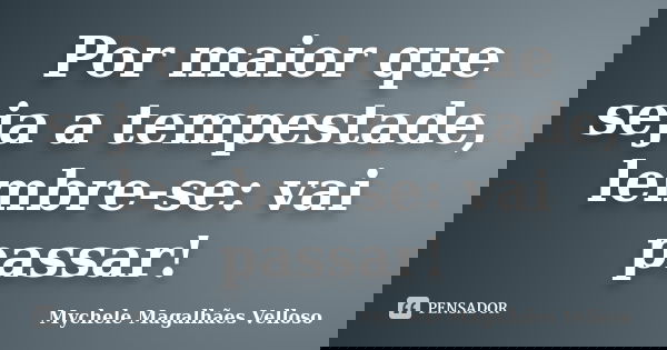 Por maior que seja a tempestade, lembre-se: vai passar!... Frase de Mychele Magalhães Velloso.