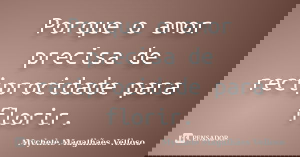 Porque o amor precisa de reciprocidade para florir.... Frase de Mychele Magalhães Velloso.
