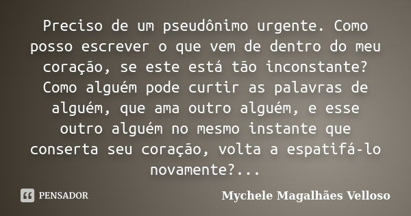 Preciso de um pseudônimo urgente. Como posso escrever o que vem de dentro do meu coração, se este está tão inconstante? Como alguém pode curtir as palavras de a... Frase de Mychele Magalhães Velloso.