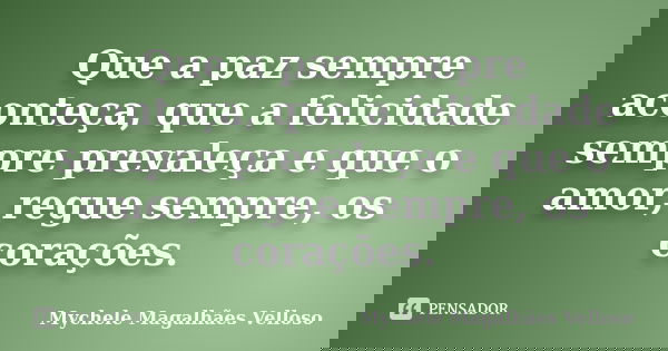 Que a paz sempre aconteça, que a felicidade sempre prevaleça e que o amor, regue sempre, os corações.... Frase de Mychele Magalhães Velloso.