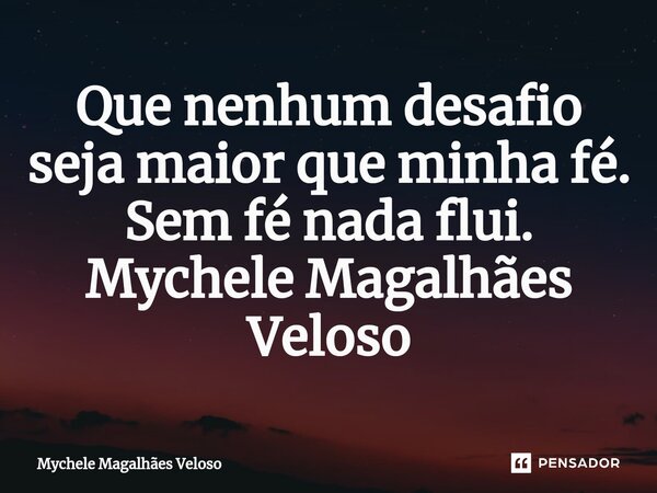 Que nenhum desafio seja maior que minha fé. Sem fé nada flui. Mychele Magalhães Veloso... Frase de Mychele Magalhães Veloso.