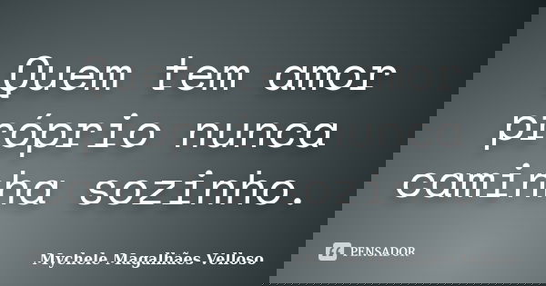 Quem tem amor próprio nunca caminha sozinho.... Frase de Mychele Magalhães Velloso.