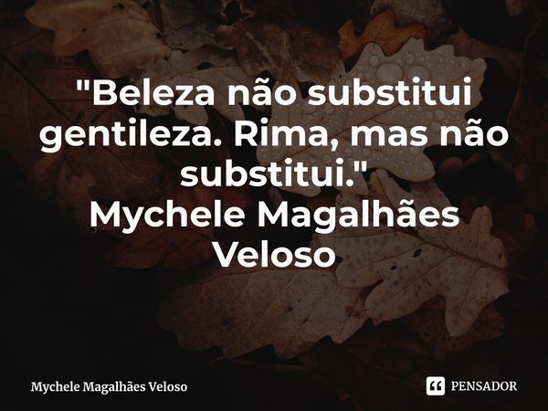 ⁠⁠"Beleza não substitui gentileza. Rima, mas não substitui."
Mychele Magalhães Veloso... Frase de Mychele Magalhães Veloso.