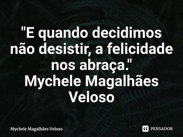 ⁠"E quando decidimos não desistir, a felicidade nos abraça."
Mychele Magalhães Veloso... Frase de Mychele Magalhães Veloso.