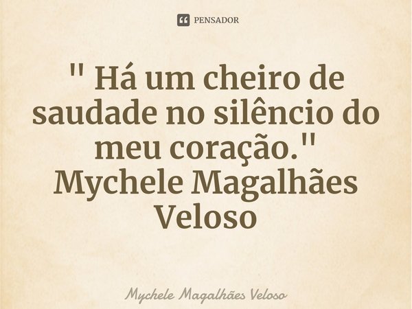 ⁠" Há um cheiro de saudade no silêncio do meu coração."
Mychele Magalhães Veloso... Frase de Mychele Magalhães Veloso.