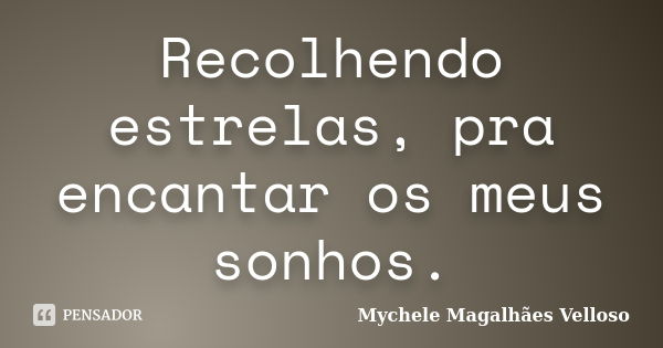 Recolhendo estrelas, pra encantar os meus sonhos.... Frase de Mychele Magalhães Velloso.