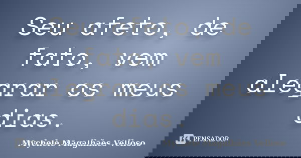 Seu afeto, de fato, vem alegrar os meus dias.... Frase de Mychele Magalhães Velloso.