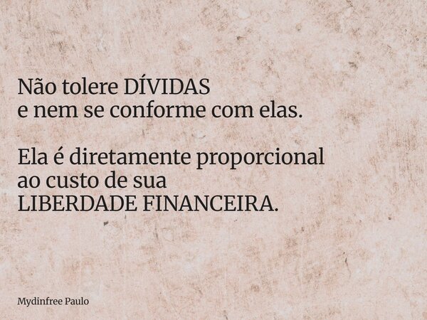 Não tolere DÍVIDAS e nem se conforme com elas. Ela é diretamente proporcional ao custo de sua LIBERDADE FINANCEIRA.... Frase de Mydinfree Paulo.