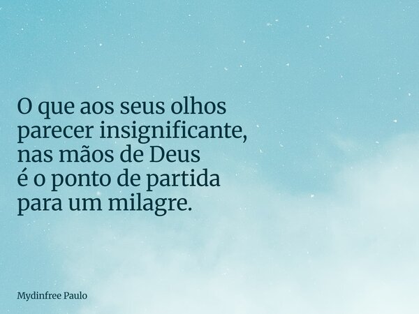 O que aos seus olhos parecer insignificante, nas mãos de Deus é o ponto de partida para um milagre.... Frase de Mydinfree Paulo.