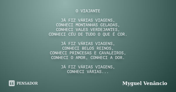 O VIAJANTE JÁ FIZ VÁRIAS VIAGENS, CONHECI MONTANHAS GELADAS, CONHECI VALES VERDEJANTES, CONHECI CÉU DE TUDO O QUE É COR. JÁ FIZ VÁRIAS VIAGENS, CONHECI BELOS RE... Frase de Myguel Venâncio.