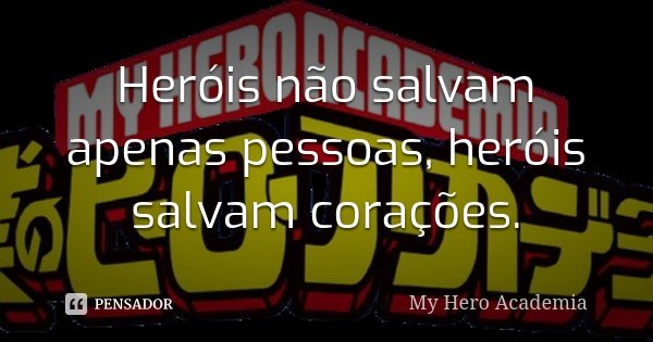 Heróis não salvam apenas pessoas, heróis salvam corações.... Frase de My Hero Academia.