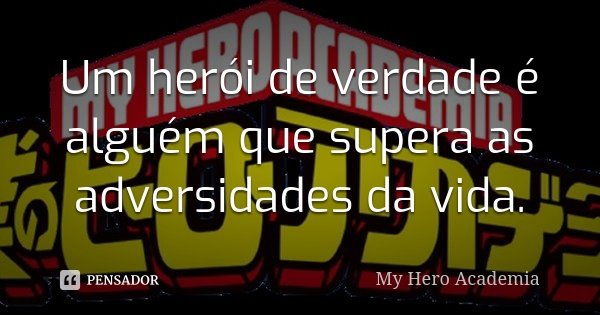 Um herói de verdade é alguém que supera as adversidades da vida.... Frase de My Hero Academia.