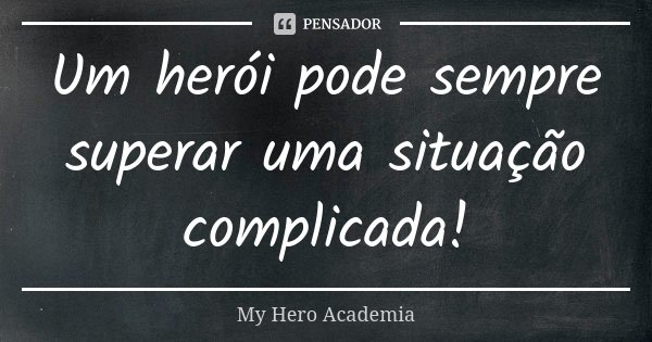 Um herói pode sempre superar uma situação complicada!... Frase de My Hero Academia.
