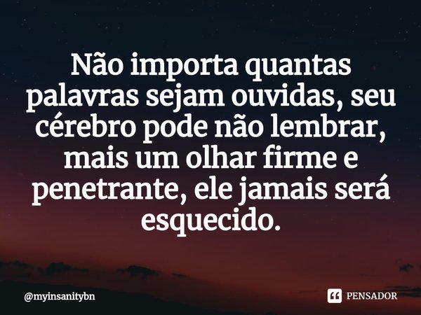 ⁠Não importa quantas palavras sejam ouvidas, seu cérebro pode não lembrar, mais um olhar firme e penetrante, ele jamais será esquecido.⁠... Frase de myinsanitybn.