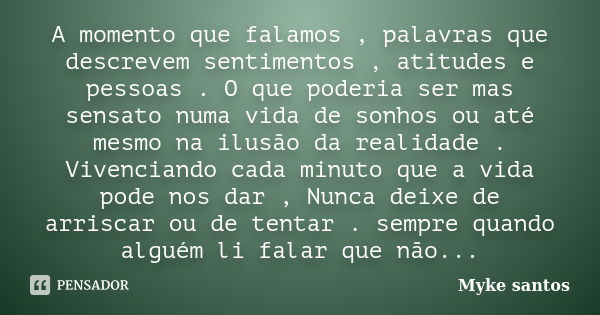 A momento que falamos , palavras que descrevem sentimentos , atitudes e pessoas . O que poderia ser mas sensato numa vida de sonhos ou até mesmo na ilusão da re... Frase de Myke santos.