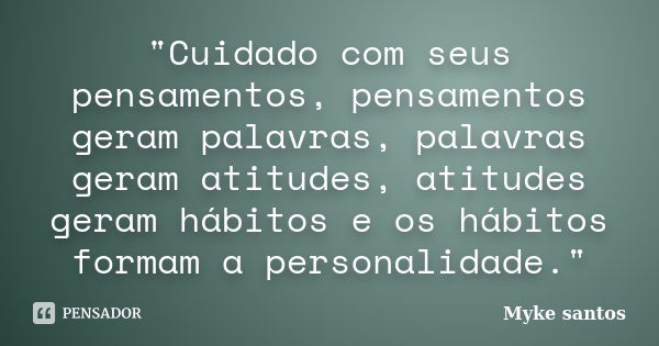 "Cuidado com seus pensamentos, pensamentos geram palavras, palavras geram atitudes, atitudes geram hábitos e os hábitos formam a personalidade."... Frase de Myke santos.