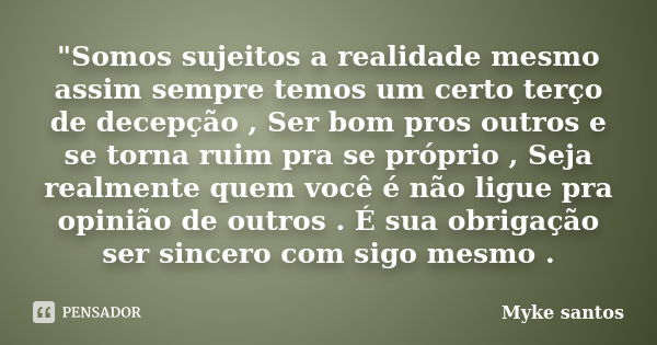 "Somos sujeitos a realidade mesmo assim sempre temos um certo terço de decepção , Ser bom pros outros e se torna ruim pra se próprio , Seja realmente quem ... Frase de Myke Santos.