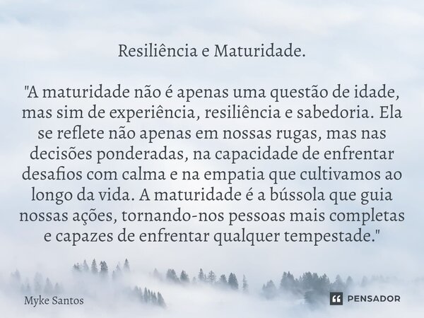 Resiliência e Maturidade. "A maturidade não é apenas uma questão de idade, mas sim de experiência, resiliência e sabedoria. Ela se reflete não apenas em no... Frase de Myke santos.