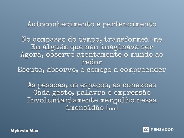 Autoconhecimento e pertencimento ⁠No compasso do tempo, transformei-me Em alguém que nem imaginava ser Agora, observo atentamente o mundo ao redor Escuto, absor... Frase de Mykesio Max.