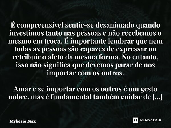 ⁠É compreensível sentir-se desanimado quando investimos tanto nas pessoas e não recebemos o mesmo em troca. É importante lembrar que nem todas as pessoas são ca... Frase de Mykesio Max.