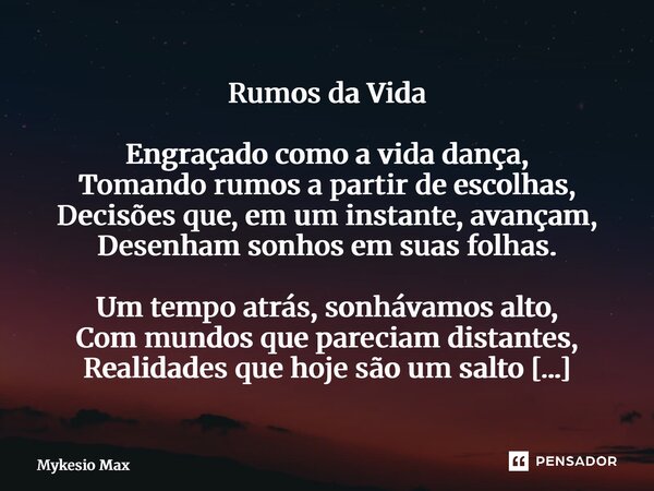 Rumos da Vida Engraçado como a vida dança, Tomando rumos a partir de escolhas, Decisões que, em um instante, avançam, Desenham sonhos em suas folhas. Um tempo ... Frase de Mykesio Max.